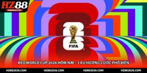 Kèo World Cup 2026 Hôm Nay - 3 Xu Hướng Cược Phổ Biến