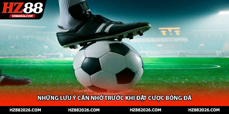 Những lưu ý cần nhớ trước khi đặt cược bóng đá