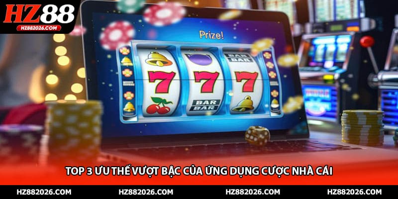 Top 3 ưu thế vượt bậc của ứng dụng cược nhà cái